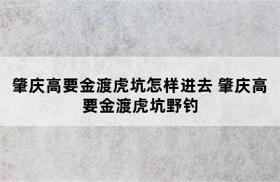 肇庆高要金渡虎坑怎样进去 肇庆高要金渡虎坑野钓